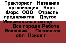 Тракторист › Название организации ­ Ворк Форс, ООО › Отрасль предприятия ­ Другое › Минимальный оклад ­ 43 000 - Все города Работа » Вакансии   . Псковская обл.,Псков г.